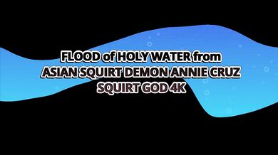 Flood Of Holy Water From Asain Squirt Demon Annie Cruz - Squirt God 4k