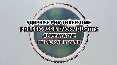 Epic Ass & Enormous Tits Teenager Epic Alice Wayne Surprise Pov Threesome – Immoral Pov 4k