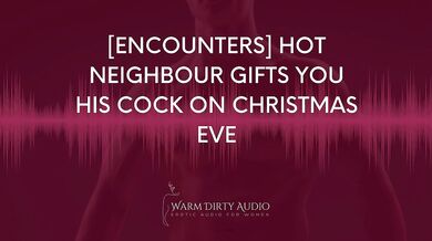 [Encounters] Hot Neighbour Gifts you his Cock on Christmas Eve [Dirty Talk, Erotic Audio for Women]