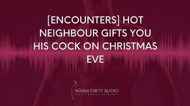 [Encounters] Hot Neighbour Gifts you his Cock on Christmas Eve [Dirty Talk, Erotic Audio for Women]