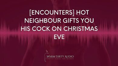 [Encounters] Hot Neighbour Gifts you his Cock on Christmas Eve [Dirty Talk, Erotic Audio for Women]