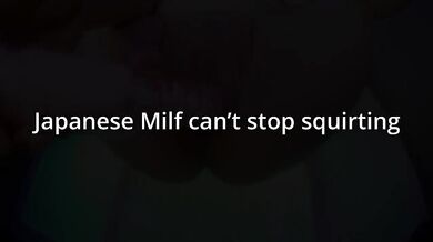 Japanese Milf can't stop squirting