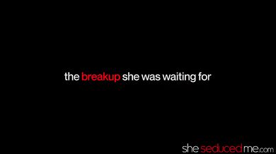 SHESEDUCEDME The Breakup She Was Waiting For