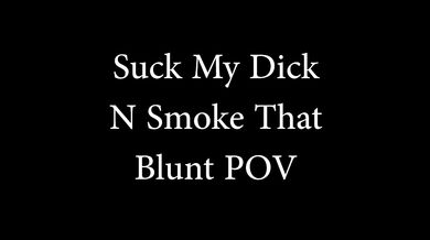 POV Suck My Dick N Smoke Dat Blunt