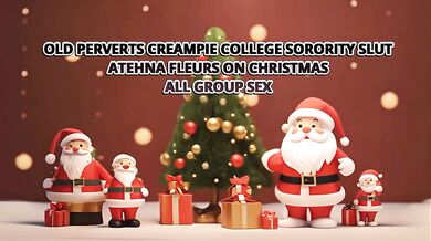 OLD PERVERTS CREAMPIE COLLEGE SORORITY SLUT ATHENA FLEURS ON CHRISTMAS – ALL GROUP SEX