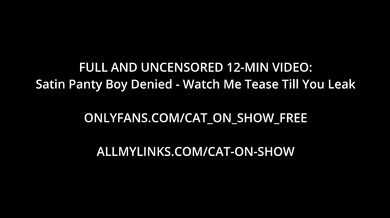 Satin Panty Boy Denied - Watch Me Tease Till You Leak