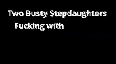 Two Busty Stepdaughters Fucking with Stepdad - which of the two sluts is hotter?