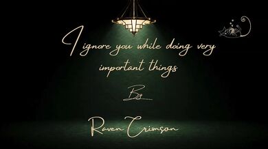 I Ignore You While Doing Very Important Things