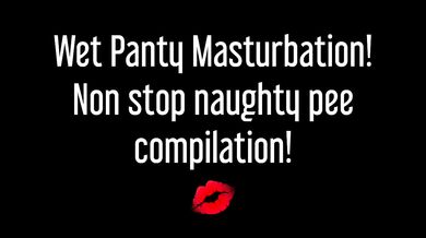 Wet Panty Masturbation! Non Stop Naughty Pee Compilation!
