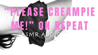 “PLEASE CREAMPIE ME” ON REPEAT ASMR AUDIOPORN