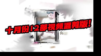 母狗的十月份十二部视频混剪合集（售完整版）